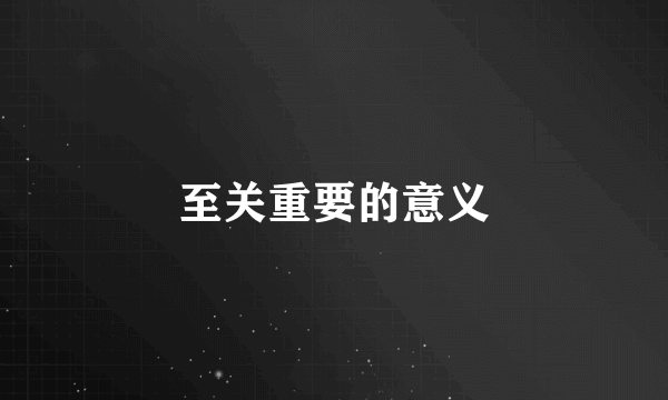 至关重要的意义