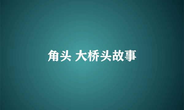 角头 大桥头故事