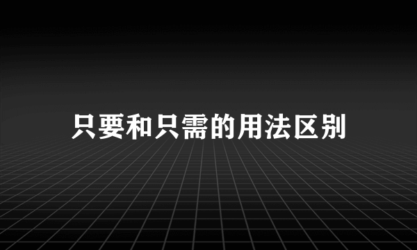只要和只需的用法区别
