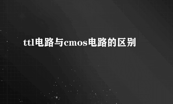 ttl电路与cmos电路的区别