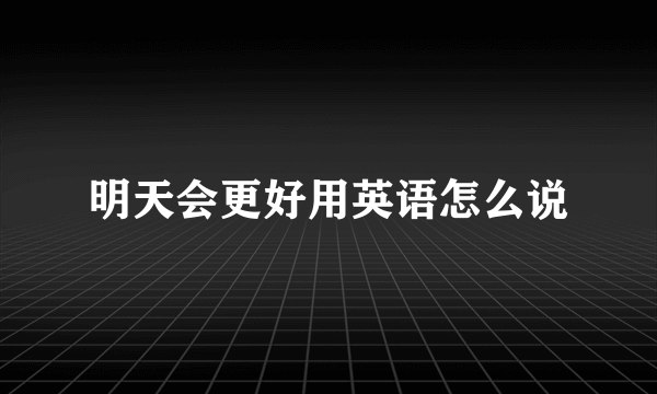 明天会更好用英语怎么说
