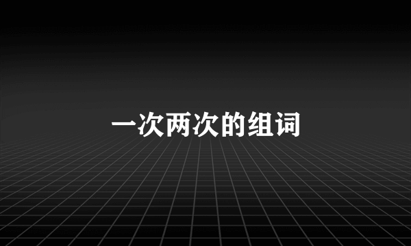 一次两次的组词