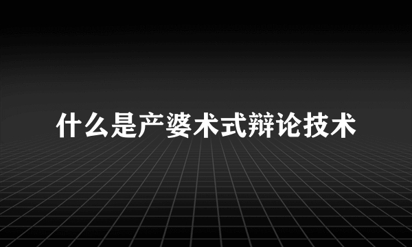 什么是产婆术式辩论技术