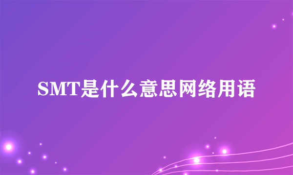 SMT是什么意思网络用语