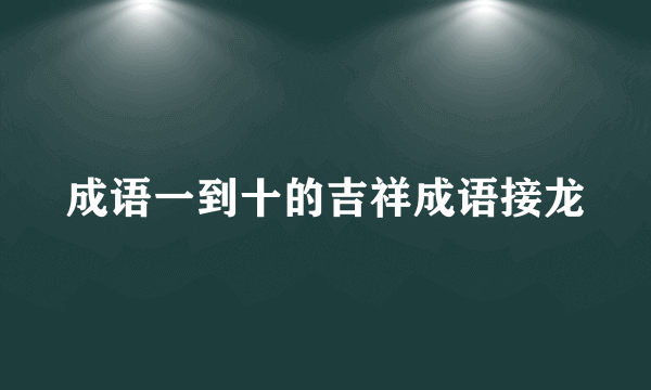 成语一到十的吉祥成语接龙