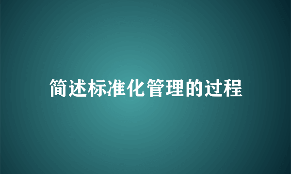 简述标准化管理的过程
