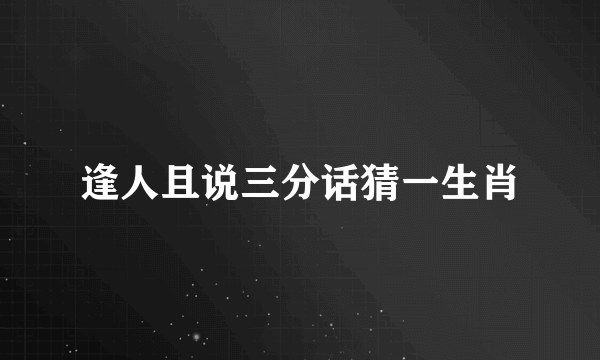 逢人且说三分话猜一生肖