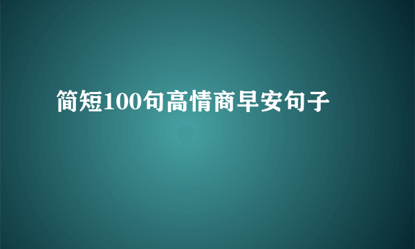 简短100句高情商早安句子