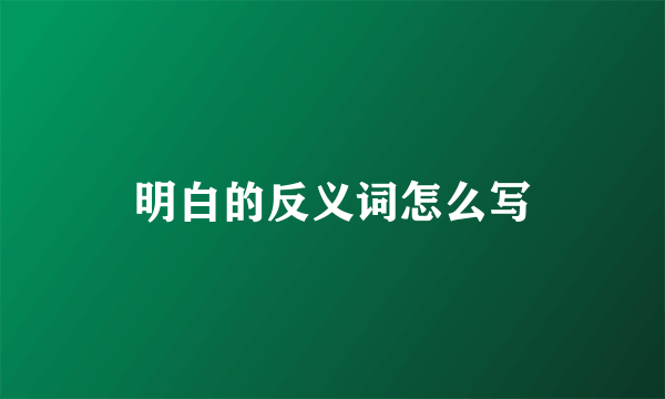 明白的反义词怎么写
