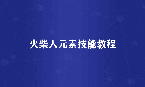 火柴人元素技能教程