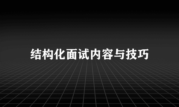 结构化面试内容与技巧