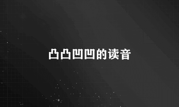 凸凸凹凹的读音
