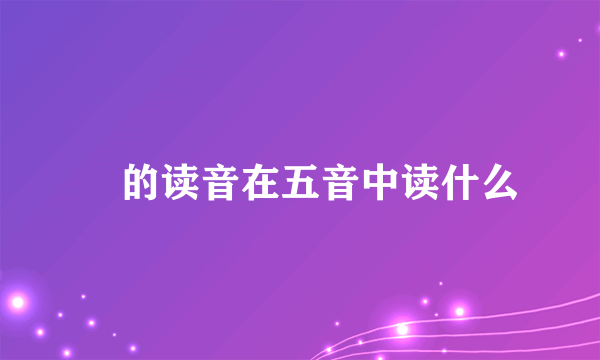 徴的读音在五音中读什么