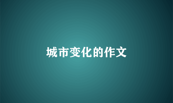 城市变化的作文