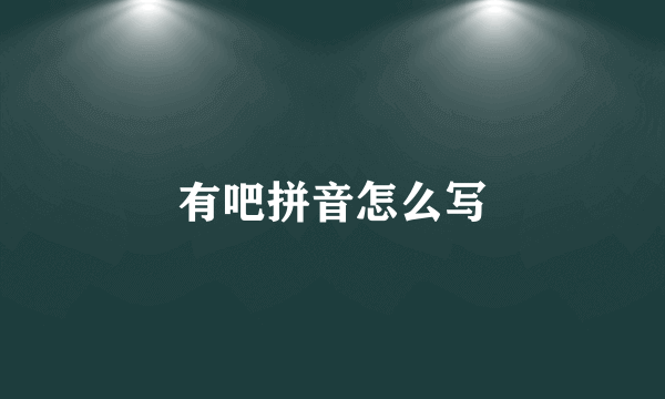 有吧拼音怎么写