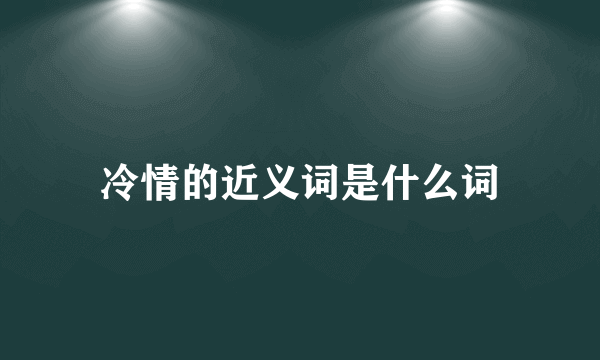 冷情的近义词是什么词