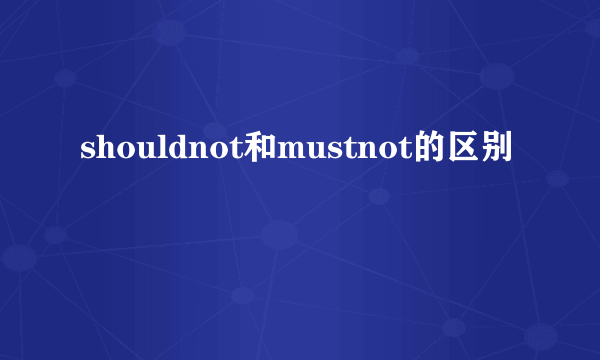 shouldnot和mustnot的区别