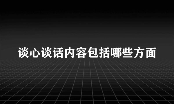 谈心谈话内容包括哪些方面
