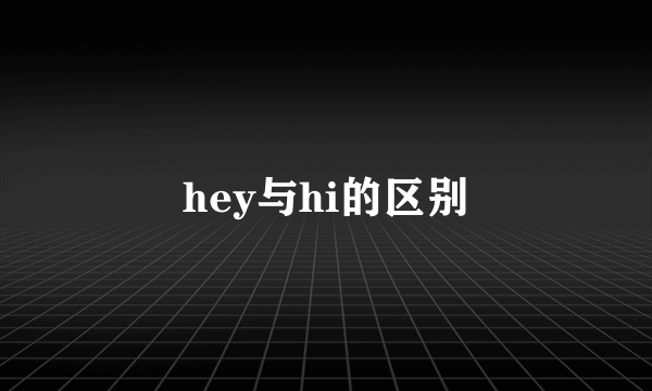 hey与hi的区别