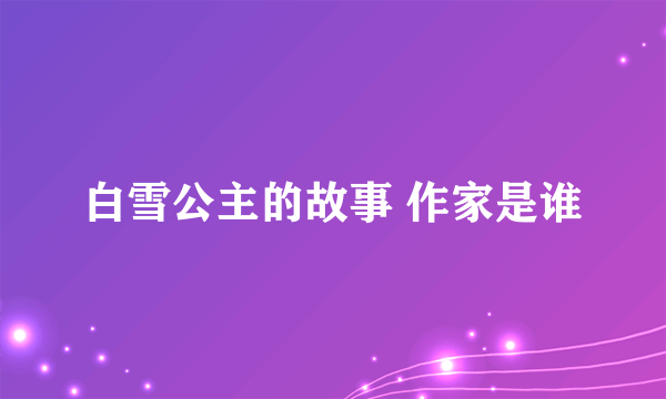 白雪公主的故事 作家是谁