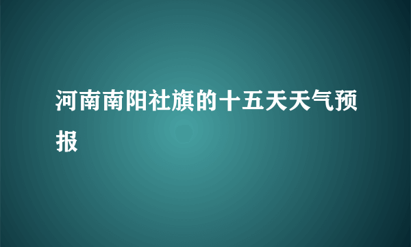 河南南阳社旗的十五天天气预报