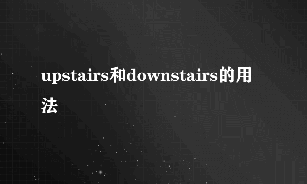 upstairs和downstairs的用法