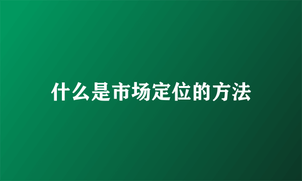 什么是市场定位的方法