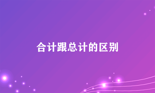 合计跟总计的区别