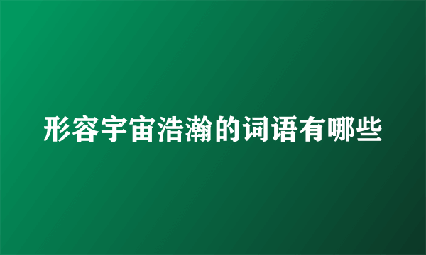 形容宇宙浩瀚的词语有哪些