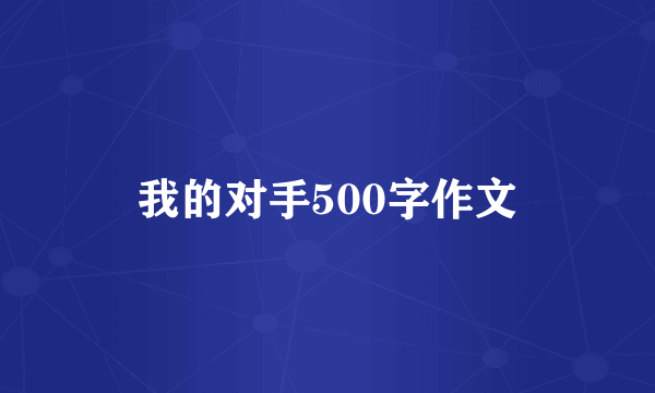 我的对手500字作文
