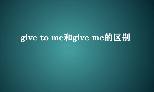 give to me和give me的区别