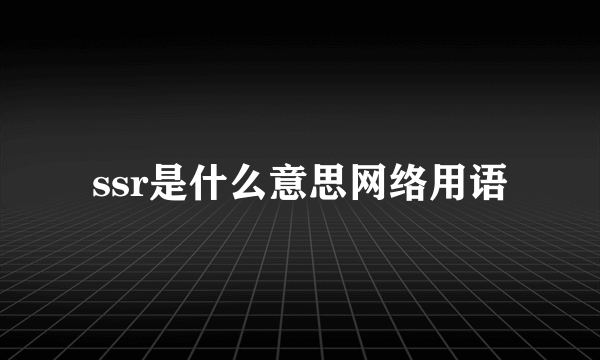 ssr是什么意思网络用语