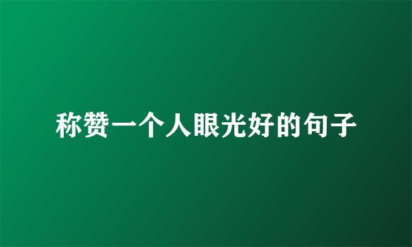 称赞一个人眼光好的句子