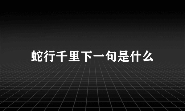 蛇行千里下一句是什么