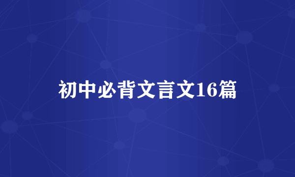 初中必背文言文16篇