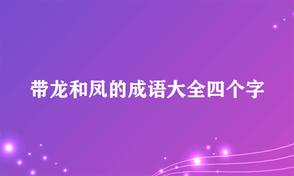 带龙和凤的成语大全四个字