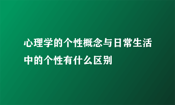 心理学的个性概念与日常生活中的个性有什么区别