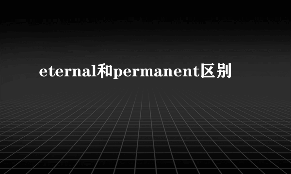eternal和permanent区别