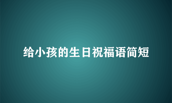 给小孩的生日祝福语简短