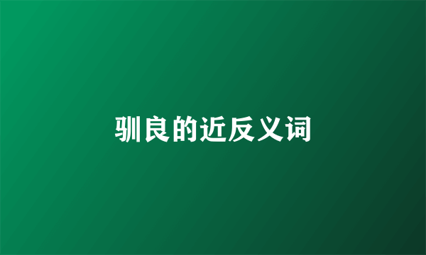 驯良的近反义词
