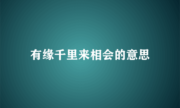 有缘千里来相会的意思
