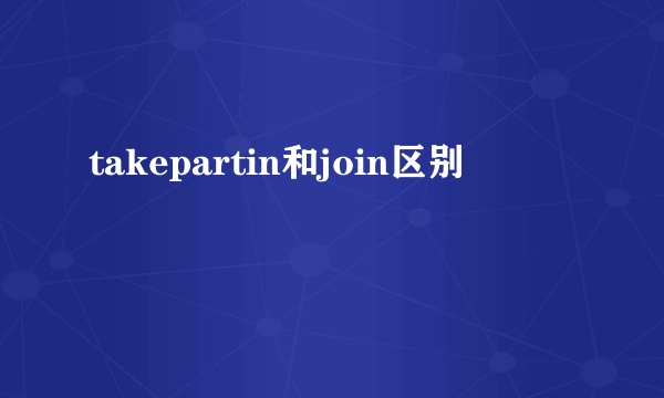 takepartin和join区别