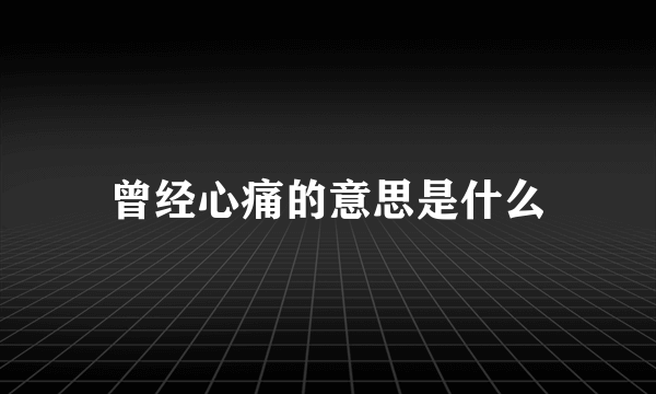 曾经心痛的意思是什么