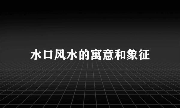水口风水的寓意和象征