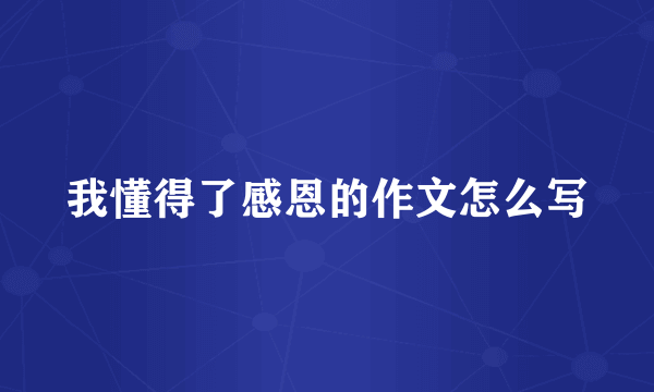 我懂得了感恩的作文怎么写