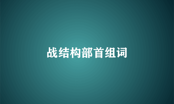 战结构部首组词