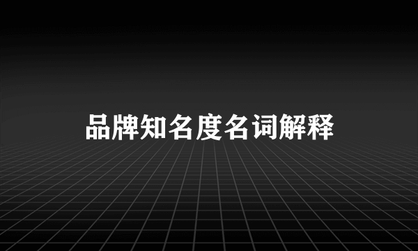 品牌知名度名词解释