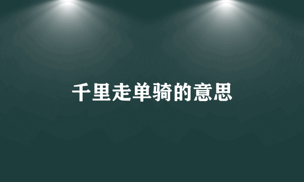 千里走单骑的意思