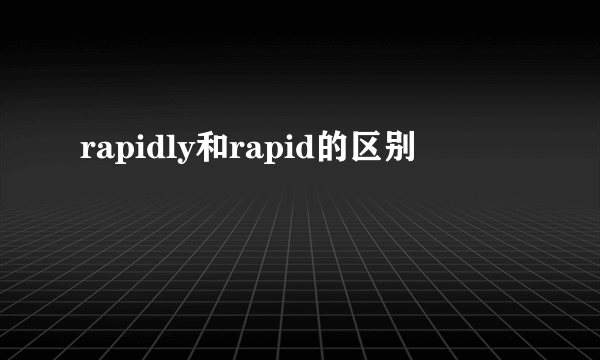 rapidly和rapid的区别