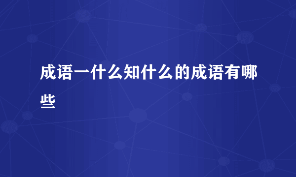 成语一什么知什么的成语有哪些